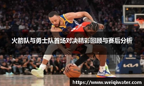 火箭队与勇士队首场对决精彩回顾与赛后分析