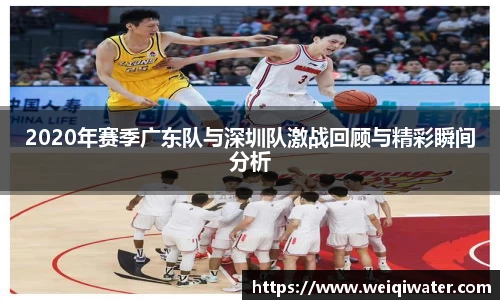 2020年赛季广东队与深圳队激战回顾与精彩瞬间分析