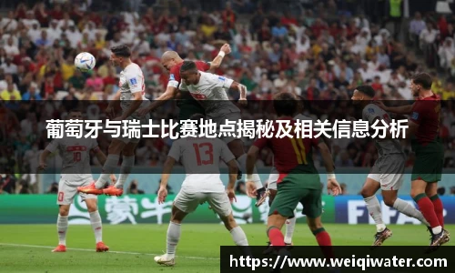 葡萄牙与瑞士比赛地点揭秘及相关信息分析