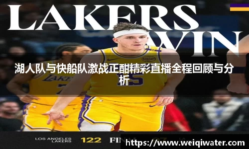 湖人队与快船队激战正酣精彩直播全程回顾与分析
