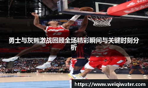 勇士与灰熊激战回顾全场精彩瞬间与关键时刻分析