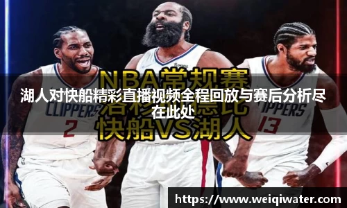 湖人对快船精彩直播视频全程回放与赛后分析尽在此处