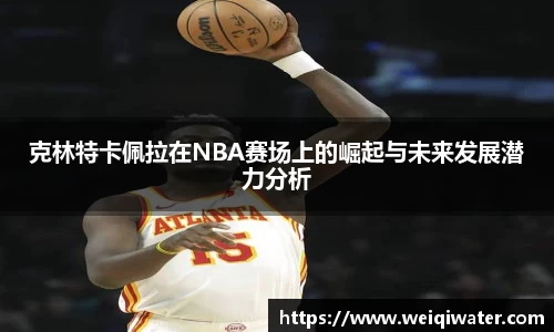 克林特卡佩拉在NBA赛场上的崛起与未来发展潜力分析