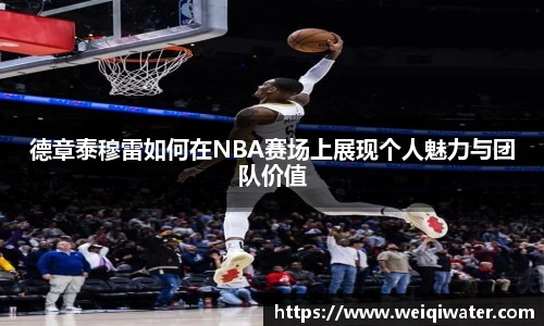 德章泰穆雷如何在NBA赛场上展现个人魅力与团队价值