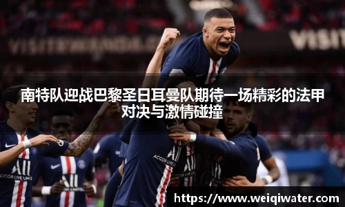 南特队迎战巴黎圣日耳曼队期待一场精彩的法甲对决与激情碰撞