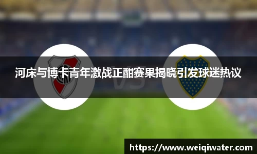 河床与博卡青年激战正酣赛果揭晓引发球迷热议