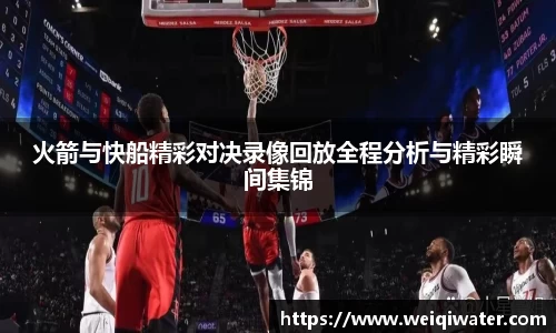 火箭与快船精彩对决录像回放全程分析与精彩瞬间集锦