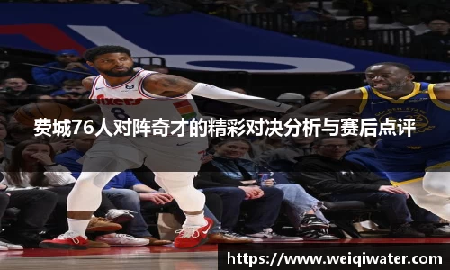 费城76人对阵奇才的精彩对决分析与赛后点评