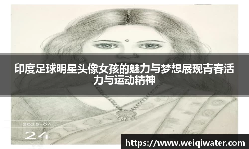 印度足球明星头像女孩的魅力与梦想展现青春活力与运动精神