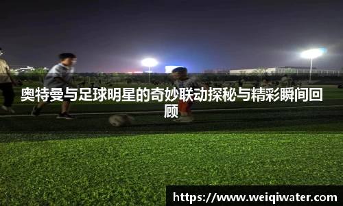 奥特曼与足球明星的奇妙联动探秘与精彩瞬间回顾
