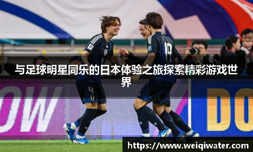 与足球明星同乐的日本体验之旅探索精彩游戏世界